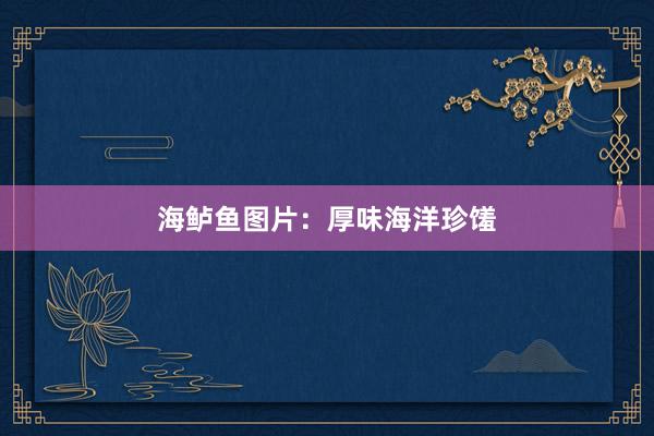 海鲈鱼图片:厚味海洋珍馐