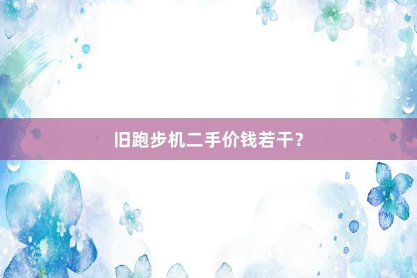 旧跑步机二手价钱若干？