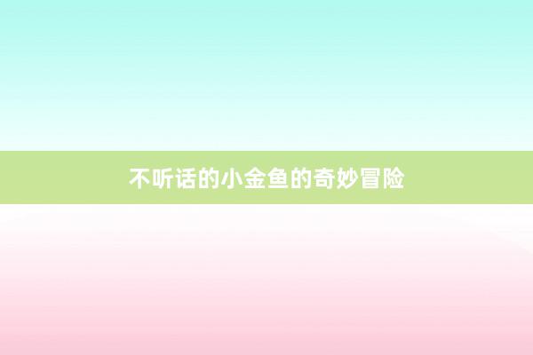不听话的小金鱼的奇妙冒险