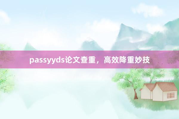 passyyds论文查重,高效降重妙技